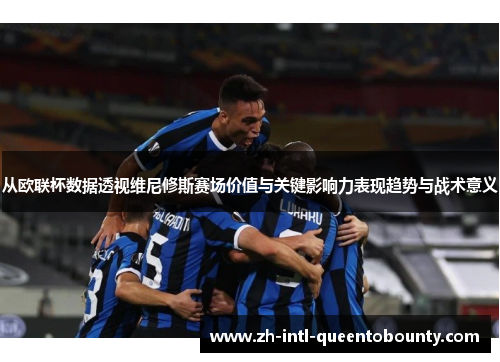 从欧联杯数据透视维尼修斯赛场价值与关键影响力表现趋势与战术意义