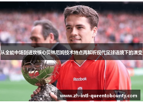 从全能中场到进攻核心贝林厄姆技术特点再解析现代足球语境下的演变