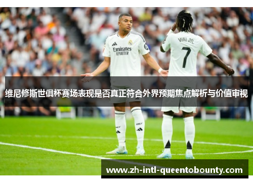 维尼修斯世俱杯赛场表现是否真正符合外界预期焦点解析与价值审视