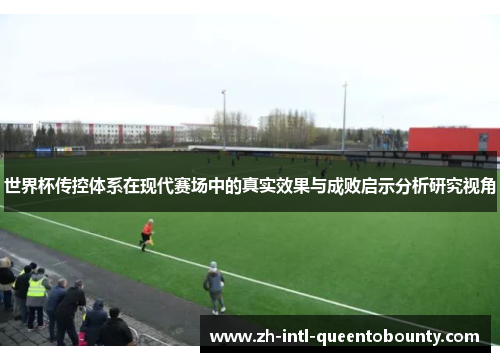 世界杯传控体系在现代赛场中的真实效果与成败启示分析研究视角