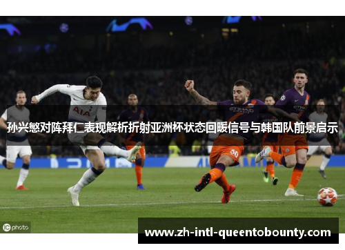 孙兴慜对阵拜仁表现解析折射亚洲杯状态回暖信号与韩国队前景启示 孙兴慜对阵拜仁表现解析折射亚洲杯状态回暖信号与韩国队前景启示
