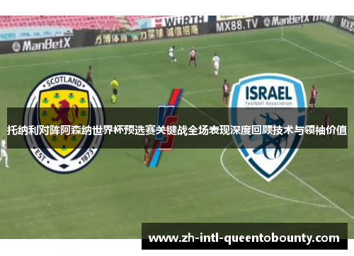 托纳利对阵阿森纳世界杯预选赛关键战全场表现深度回顾技术与领袖价值