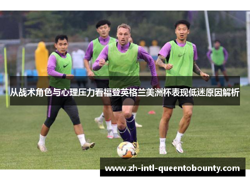 从战术角色与心理压力看福登英格兰美洲杯表现低迷原因解析