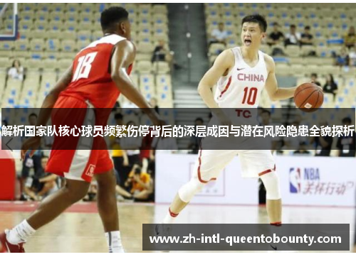 解析国家队核心球员频繁伤停背后的深层成因与潜在风险隐患全貌探析