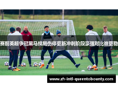 赛前英超争冠黑马搅局伤停更新冲刺阶段豪强对比谁更稳