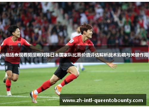 从临场表现看努涅斯对阵日本国家队比赛价值评估解析战术影响与关键作用