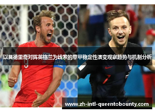 以莫德里奇对阵英格兰为线索的意甲稳定性演变观察趋势与机制分析 以莫德里奇对阵英格兰为线索的意甲稳定性演变观察趋势与机制分析