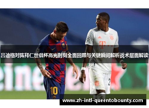 吕迪格对阵拜仁世俱杯高光时刻全面回顾与关键瞬间解析战术层面解读