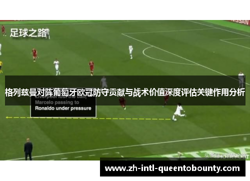格列兹曼对阵葡萄牙欧冠防守贡献与战术价值深度评估关键作用分析