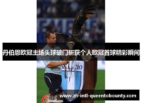 丹伯恩欧冠主场头球破门斩获个人欧冠首球精彩瞬间 丹伯恩欧冠主场头球破门斩获个人欧冠首球精彩瞬间