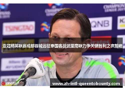 亚冠精英联赛成都蓉城远征泰国客战武里南联力争关键胜利之夜前瞻