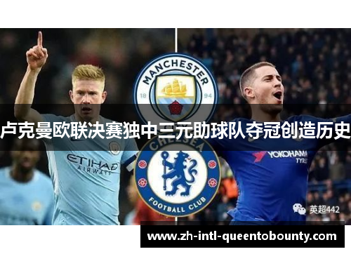 卢克曼欧联决赛独中三元助球队夺冠创造历史 卢克曼欧联决赛独中三元助球队夺冠创造历史