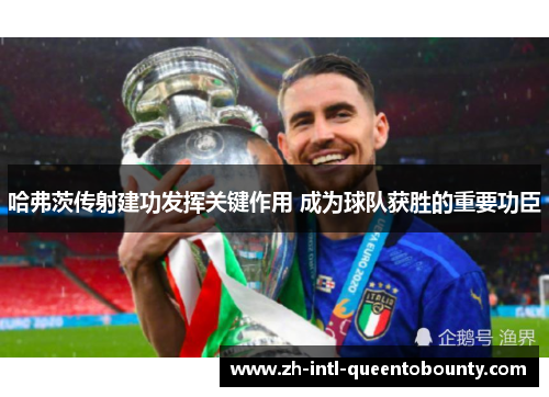 哈弗茨传射建功发挥关键作用 成为球队获胜的重要功臣
