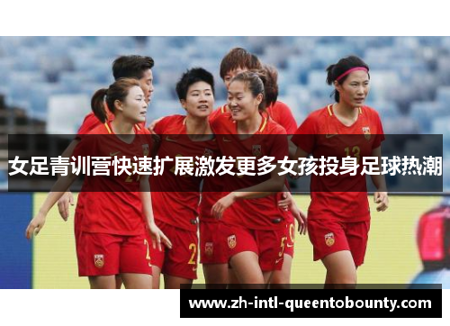女足青训营快速扩展激发更多女孩投身足球热潮