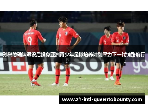 孙兴慜确认退役后投身亚洲青少年足球培养计划愿为下一代铺路前行