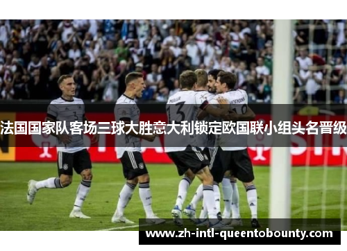 法国国家队客场三球大胜意大利锁定欧国联小组头名晋级