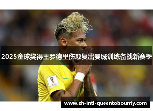 2025金球奖得主罗德里伤愈复出曼城训练备战新赛季