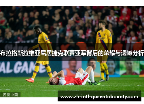 布拉格斯拉维亚屈居捷克联赛亚军背后的荣耀与遗憾分析