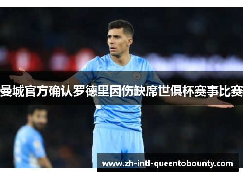 曼城官方确认罗德里因伤缺席世俱杯赛事比赛