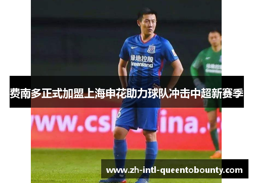 费南多正式加盟上海申花助力球队冲击中超新赛季 费南多正式加盟上海申花助力球队冲击中超新赛季