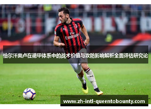恰尔汗奥卢在德甲体系中的战术价值与攻防影响解析全面评估研究论