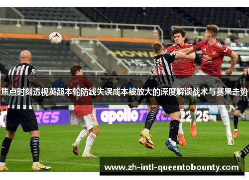 焦点时刻透视英超本轮防线失误成本被放大的深度解读战术与赛果走势