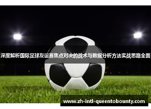 深度解析国际足球友谊赛焦点对决的战术与数据分析方法实战思路全面