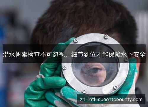 潜水帆索检查不可忽视，细节到位才能保障水下安全