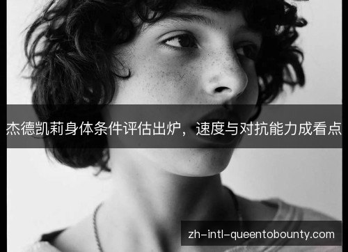 杰德凯莉身体条件评估出炉，速度与对抗能力成看点